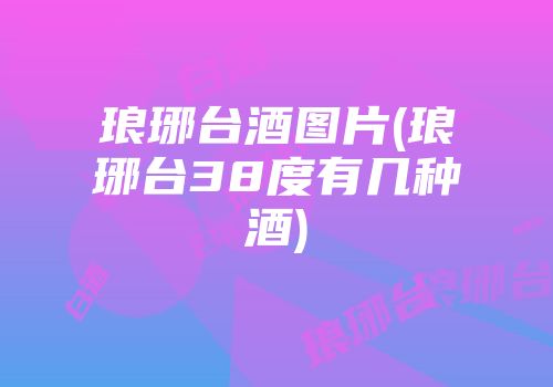 琅琊台酒图片(琅琊台38度有几种酒)