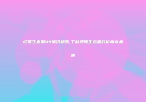 迎驾生态酒45度价格表,了解迎驾生态酒的价格与品质