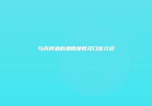 乌苏啤酒的酒精度数及口感介绍