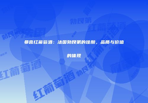 曼喜红葡萄酒：法国勃艮第的佳酿，品质与价值的体现