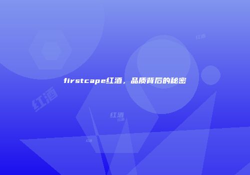 firstcape红酒，品质背后的秘密