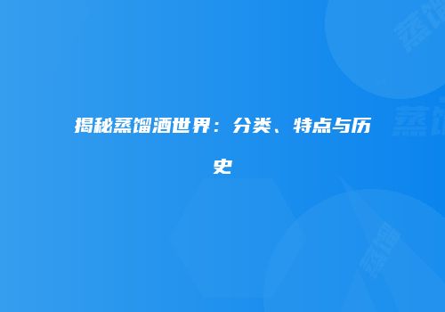 揭秘蒸馏酒世界：分类、特点与历史