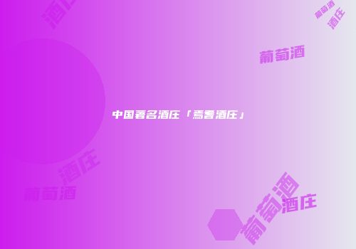 中国著名酒庄「焉耆酒庄」
