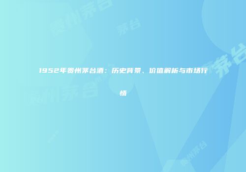 1952年贵州茅台酒：历史背景、价值解析与市场行情