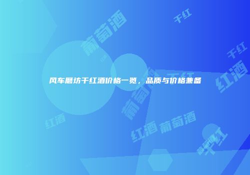风车磨坊干红酒价格一览，品质与价格兼备