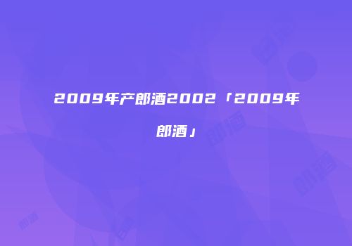 2009年产郎酒2002「2009年郎酒」