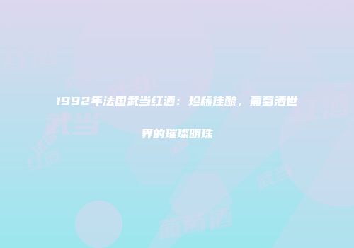 1992年法国武当红酒：珍稀佳酿，葡萄酒世界的璀璨明珠