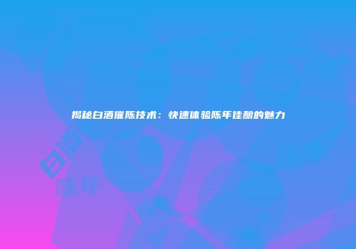 揭秘白酒催陈技术：快速体验陈年佳酿的魅力
