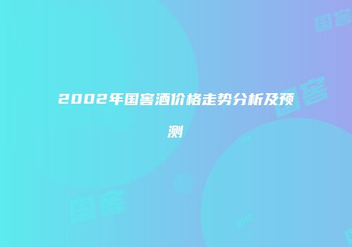 2002年国窖酒价格走势分析及预测