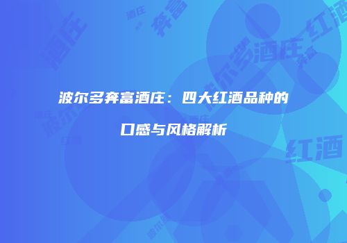 波尔多奔富酒庄：四大红酒品种的口感与风格解析