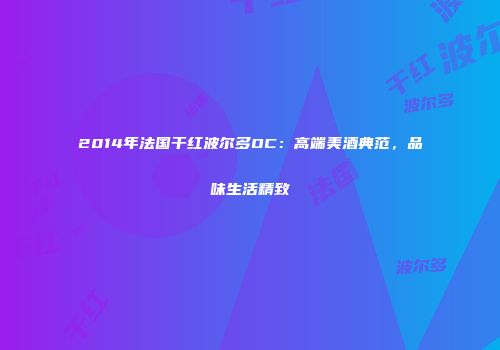 2014年法国干红波尔多OC：高端美酒典范，品味生活精致