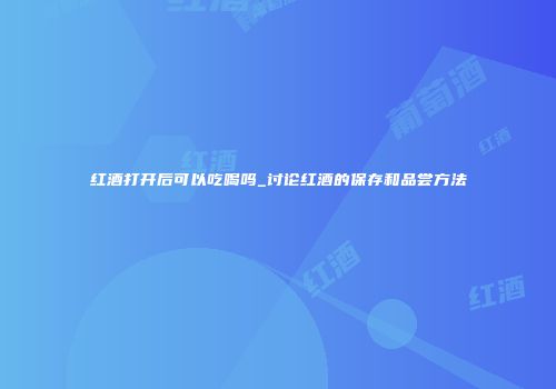 红酒打开后可以吃喝吗_讨论红酒的保存和品尝方法