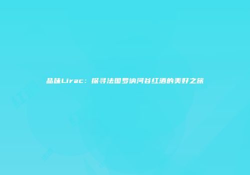 品味Lirac：探寻法国罗讷河谷红酒的美好之旅
