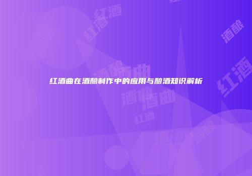 红酒曲在酒酿制作中的应用与酿酒知识解析