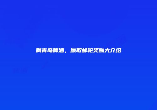 喝青岛啤酒，赢取邮轮奖励大介绍