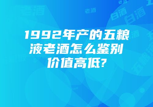 1992年产的五粮液老酒怎么鉴别价值高低?