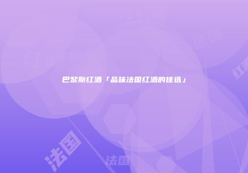 巴黎斯红酒「品味法国红酒的佳选」