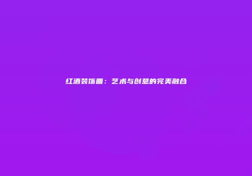 红酒装饰画：艺术与创意的完美融合