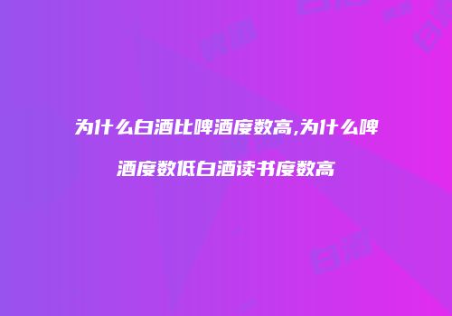 为什么白酒比啤酒度数高,为什么啤酒度数低白酒读书度数高