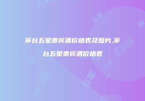 茅台五星贵宾酒价格表及图片,茅台五星贵宾酒价格表