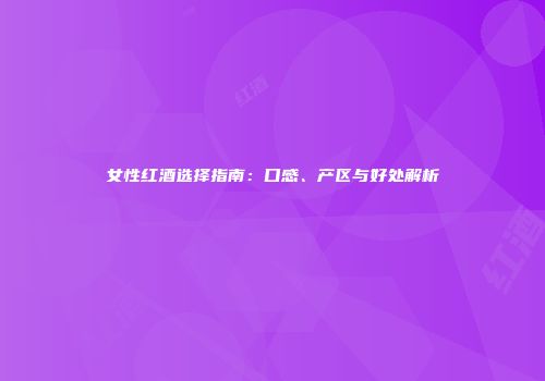 女性红酒选择指南：口感、产区与好处解析