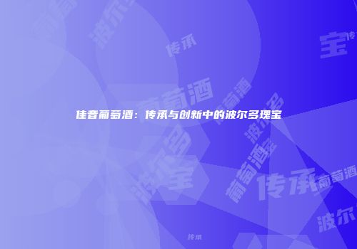 佳音葡萄酒：传承与创新中的波尔多瑰宝
