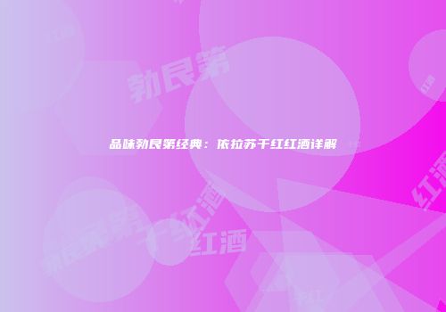 品味勃艮第经典：依拉苏干红红酒详解