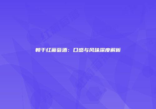 朝干红葡萄酒：口感与风味深度解析