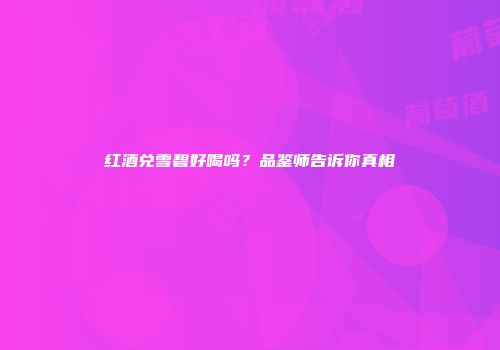 红酒兑雪碧好喝吗？品鉴师告诉你真相