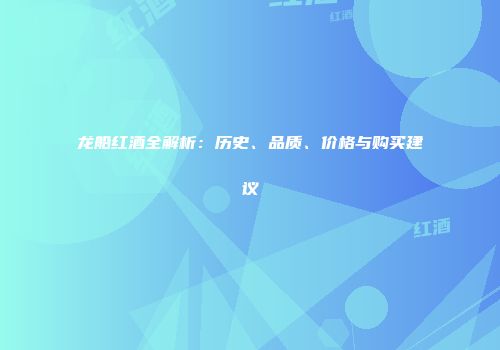 龙船红酒全解析：历史、品质、价格与购买建议