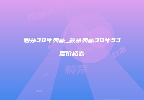 赖茅30年典藏_赖茅典藏30年53度价格表