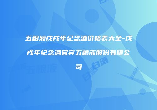 五粮液戊戌年纪念酒价格表大全-戊戌年纪念酒宜宾五粮液股份有限公司