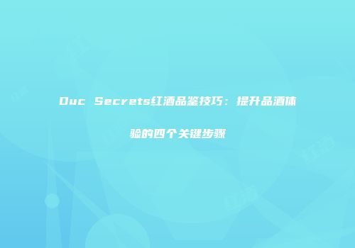 Duc Secrets红酒品鉴技巧：提升品酒体验的四个关键步骤