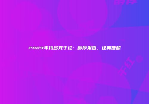 2009年梅多克干红：醇厚果香，经典佳酿
