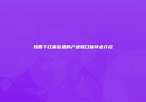玛西干红葡萄酒的产地和口味特点介绍