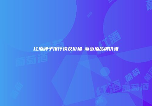 红酒牌子排行榜及价格-葡萄酒品牌价格