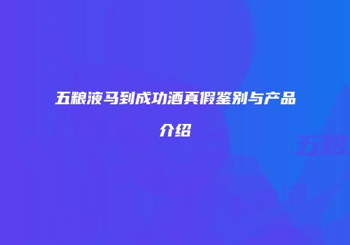 五粮液马到成功酒真假鉴别与产品介绍