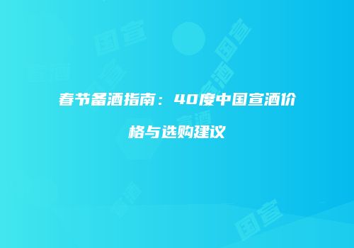 春节备酒指南：40度中国宣酒价格与选购建议