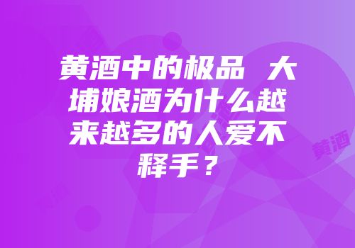 黄酒中的极品 大埔娘酒为什么越来越多的人爱不释手？