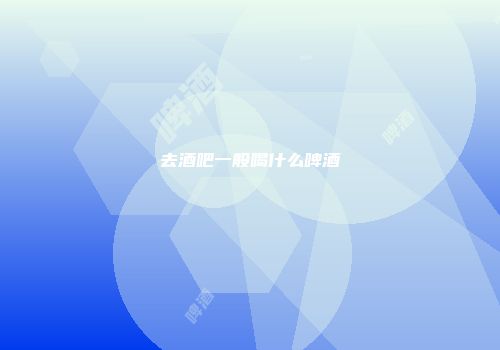 去酒吧一般喝什么啤酒