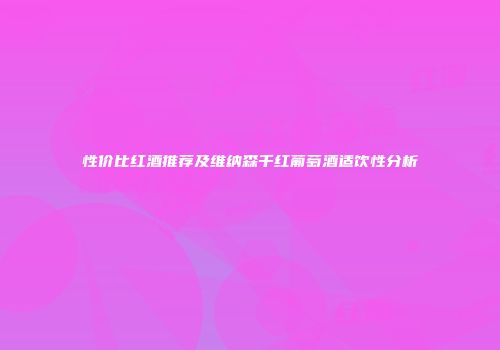 性价比红酒推荐及维纳森千红葡萄酒适饮性分析