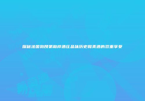 探秘法国勃艮第勒桦酒庄品味历史和美酒的双重享受