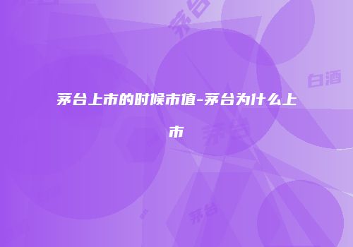 茅台上市的时候市值-茅台为什么上市