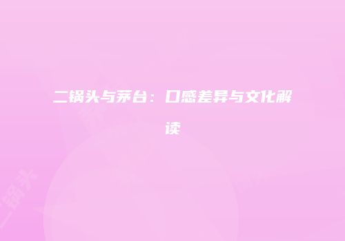 二锅头与茅台：口感差异与文化解读