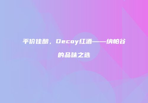 平价佳酿，Decoy红酒——纳帕谷的品味之选