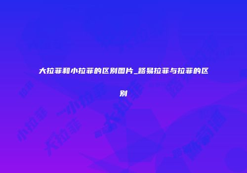 大拉菲和小拉菲的区别图片_路易拉菲与拉菲的区别