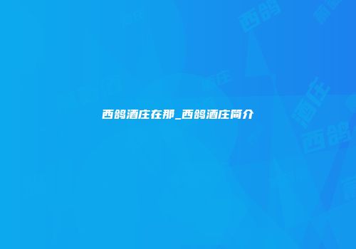 西鸽酒庄在那_西鸽酒庄简介