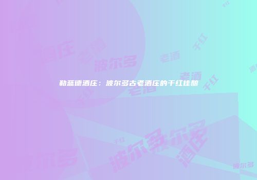 勒蓝德酒庄：波尔多古老酒庄的干红佳酿