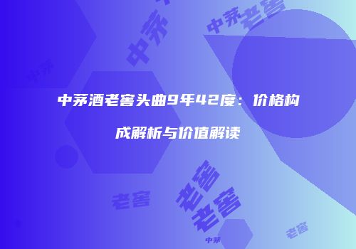 中茅酒老窖头曲9年42度：价格构成解析与价值解读