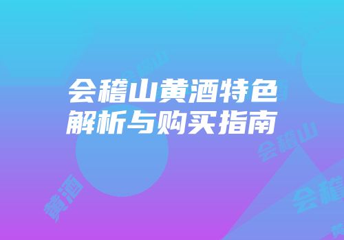 会稽山黄酒特色解析与购买指南
